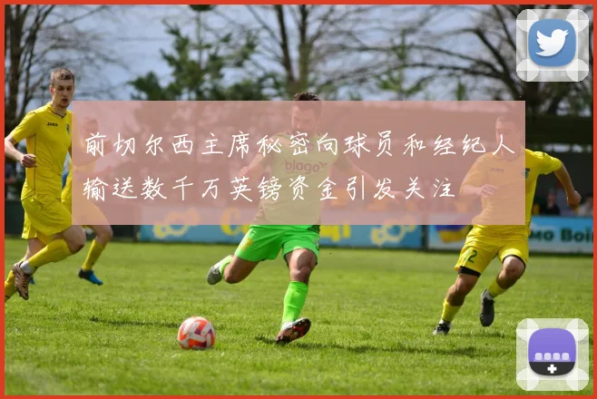 前切尔西主席秘密向球员和经纪人输送数千万英镑资金引发关注