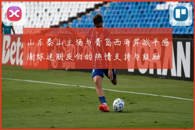 山东泰山主场与青岛西海岸战平感谢球迷朋友们的热情支持与鼓励