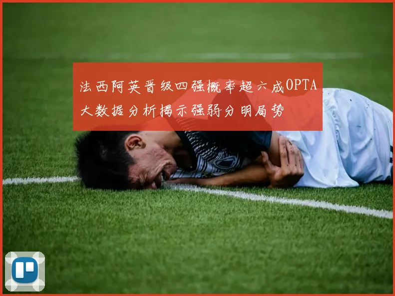 法西阿英晋级四强概率超六成OPTA大数据分析揭示强弱分明局势
