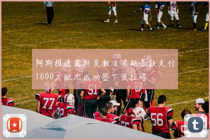 阿斯报透露科莫激活买断条款支付1600万欧元成功签下莫拉塔
