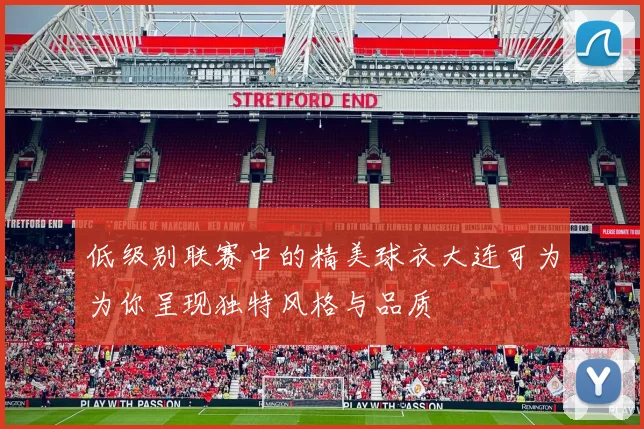 低级别联赛中的精美球衣大连可为为你呈现独特风格与品质