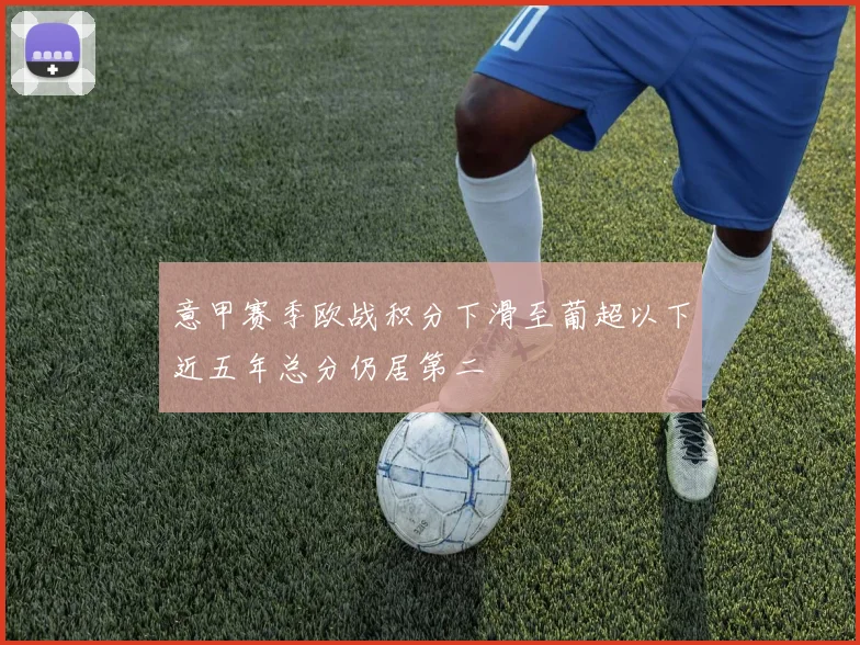 意甲赛季欧战积分下滑至葡超以下近五年总分仍居第二