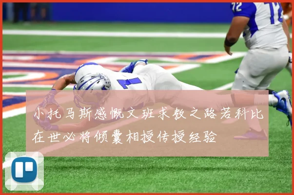 小托马斯感慨文班求教之路若科比在世必将倾囊相授传授经验